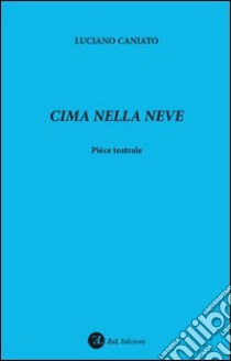 Cima nella neve. Pièce teatrale libro di Caniato Luciano