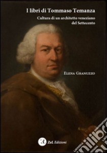 I libri di Tommaso Temanza. Cultura di un architetto veneziano del Settecento libro di Granuzzo Elena