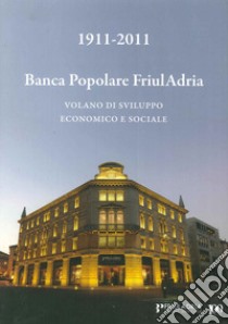 1911-2011. Banca popolare FriulAdria. Volano di sviluppo economico e sociale libro di Mazzocco G. Nereo; Robiony Mario