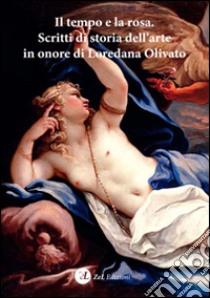 Il tempo e la rosa. Scritti di storia dell'arte in onore di Loredana Olivato libro di Molteni M. (cur.); Dal Pozzolo E. M. (cur.); Zamperini A. (cur.)