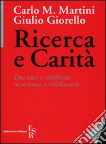 Ricerca e carità. Due voci a confronto su scienza e solidarietà libro di Martini Carlo Maria; Giorello Giulio; Modena D. (cur.)