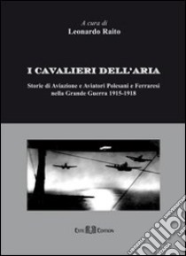 I cavalieri dell'aria. Storie di aviazione e aviatori polesani e ferraresi nella grande guerra 1915-1918 libro di Raito Leonardo