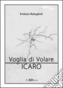 Voglia di volare. Icaro libro di Battaglioli Eridano