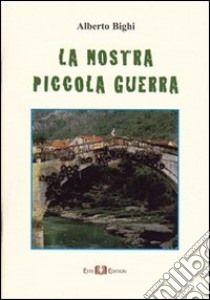 La nostra piccola guerra libro di Bighi Alberto