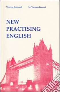 New practising english libro di Leonardi Vanessa; Ferroni Vanessa M.