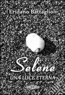 Selene. Una luce eterna libro di Battaglioli Eridano