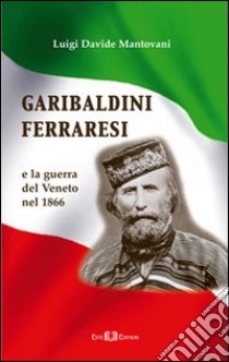 Garibaldini ferraresi. E la guerra del Veneto nel 1866 libro di Mantovani Luigi D.