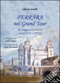 Ferrara nel Grand Tour dei viaggiatori francesi (secoli XVII e XVIII) libro di Astolfi Alberto