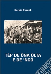 Tép de öna ölta e de 'ncö libro di Fezzoli Sergio