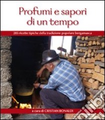 Profumi e sapori di un tempo. 285 ricette tipiche della tradizione popolare bergamasca libro di Bonaldi Cristian