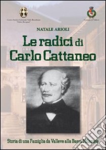 Le radici di Carlo Cattaneo. storia di una famiglia da Valleve alla bassa Bergamasca libro di Arioli Natale