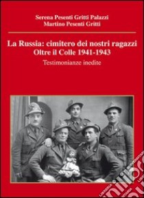 La Russia. Cimitero dei nostri ragazzi. Oltre il colle 1941-1943. Testimonianze inedite libro di Pesenti Gritti Palazzi Serena; Pesenti Gritti Martino