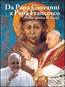 Da papa Giovanni a papa Francesco. Nello spirito di Assisi. Ediz. illustrata libro di Milesi Silvana