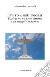 Invito a Medjugorje. Dialogo tra un prete cattolico e un discepolo buddhista libro di Locatelli Alessandra