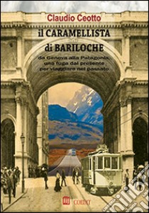 Il caramellista di Bariloche. Da Genova alla Patagonia, una fuga dal presente per viaggiare nel passato libro di Ceotto Claudio