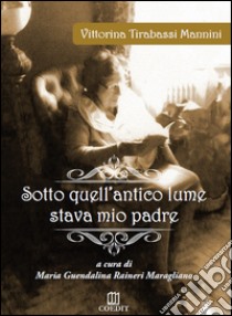 Sotto quell'antico lume stava mio padre libro di Tirabassi Mannini Vittoria; Raineri Maragliano M. G. (cur.)