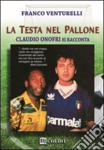 La testa nel pallone. Claudio Onofri si racconta libro di Venturelli Franco