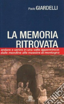 La memoria ritrovata. Andare e venire in una valle appenninica: dalle mondine alle maestre di montagna libro di Giardelli Paolo