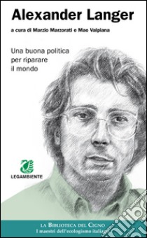 Alexander Langer. Una buona politica per riparare il mondo libro di Marzorati M. (cur.); Valpiana M. (cur.)