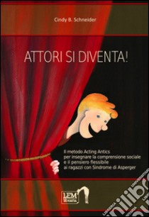 Attori si diventa! Il metodo Acting Antics per insegnare la comprensione sociale e il pensiero flessibile ai ragazzi con sindrome di Asperger libro di Schneider Cindy B.