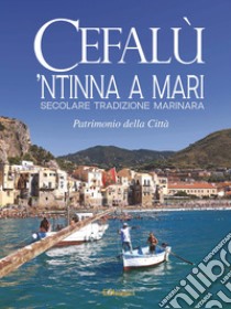 Cefalù. 'Ntinna a mari. Secolare tradizione marinara. Patrimonio della città libro di Associazione culturale 'Ntinna a mari Cefalù (cur.)