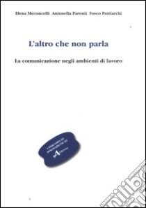 L'altro che non parla. La comunicazione negli ambienti di lavoro libro di Meconcelli Elena; Parenti Antonella; Patriarchi Fosco