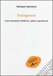 Evergreen. Come mantenere bellezza, salute e giovinezza libro di Spirolazzi Mariapia