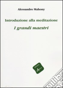 Introduzione alla meditazione. I grandi maestri libro di Mahony Alessandro