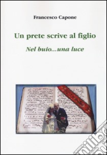 Un prete scrive al figlio. Nel buio... una luce libro di Capone Francesco