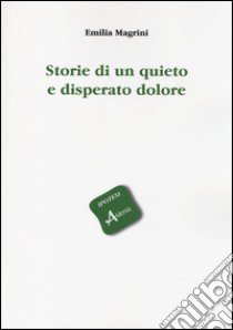 Storie di un quieto e disperato dolore libro di Magrini Emilia