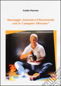 Massaggio armonico-vibrazionale con le campane tibetane libro di Parente Guido