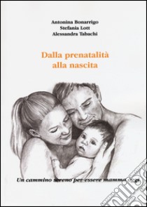 Dalla prenatalità alla nascita. Un cammino sereno per essere mamma oggi libro di Bonarrigo Antonina; Lott Stefania; Tabachi Alessandra