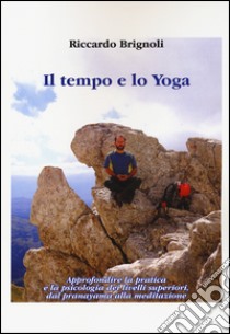 Il tempo e lo yoga. Approfondire la pratica e la psicologia dei livelli superiori, dal pranayama alla meditazione libro di Brignoli Riccardo