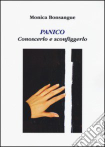 Panico. Conoscerlo e sconfiggerlo libro di Bonsangue Monica