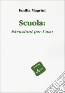 Scuola: istruzioni per l'uso libro di Magrini Emilia