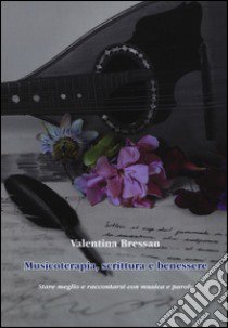 Musicoterapia, scrittura e benessere. Stare meglio e raccontarsi con musica e parole libro di Bressan Valentina