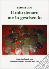 Il mio denaro me lo gestisco io libro di Giro Loretta