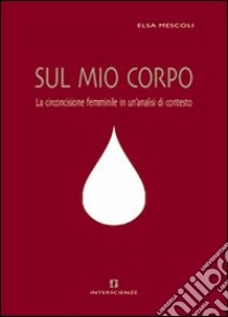 Sul mio corpo. La circoncisione femminile in un'analisi di contesto libro di Mescoli Elsa