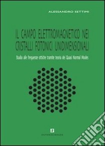 Il campo elettromagnetico nei cristalli fotonici unidimensionali. Studio alle frequenze ottiche tramite teoria dei Quasi Normal Modes libro di Settimi Alessandro