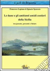 Le dune e gli ambienti umidi costieri della Sicilia. Tra passato, presente e futuro libro di Lapiana Francesco; Sparacio Ignazio