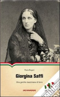 Giorgina Saffi. Una gentile mazziniana di ferro libro di Bugani Flavia