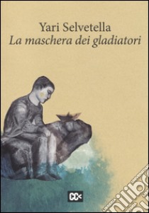 La maschera dei gladiatori libro di Selvetella Yari; Rondoni D. (cur.)