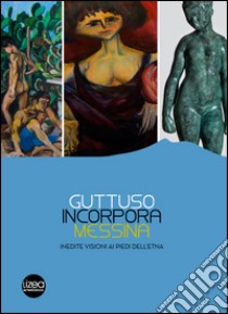 Guttuso, Incorpora, Messina. Inedite visioni ai piedi dell'Etna. Catalogo della mostra (Linguaglossa, 2 luglio-31 ottobre 2016). Ediz. illustrata libro di Sgarbi V. (cur.); D'Amico A. (cur.)