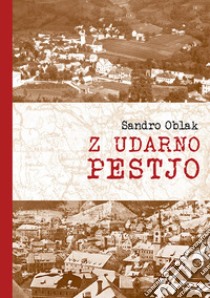 Z udarno pestjo. Odnos ljudske oblasti do resnicnih in namisljenih domacih nasprotnikov na Idrijskem in Cerkljanskem (1943-1950) libro di Oblak Sandro; Cescut M. (cur.)