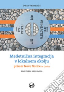 Medetnicna integracija v lokalnem okolju. Primer Nove Gorice in Gorice libro di Valentincic Dejan