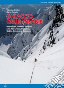 Ghiaccio delle Orobie. Itinerari con picozze e ramponi nelle Alpi Orobie, Presolana, Grigne, Concarena, Resegone libro di Cividini Valentino; Romelli Marco