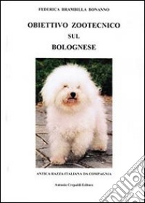 Obiettivo zootecnico sul bolognese. Antica razza italiana da compagnia libro di Brambilla Bonanno Federica