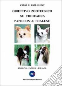 Obiettivo zootecnico su chihuahua papillon & phalene. Ediz. italiana, inglese e spagnola libro di Fioravanzi Fabio C.