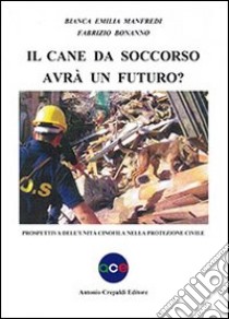 Il cane da soccorso avrà un futuro? Prospettiva dell'unità cinofila nella protezione civile libro di Manfredi Bianca E.; Bonanno Fabrizio