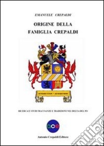 Origine della famiglia Crepaldi. Ricerca e studi tra usanze e tradizioni nel Delta del Po libro di Crepaldi Emanuele